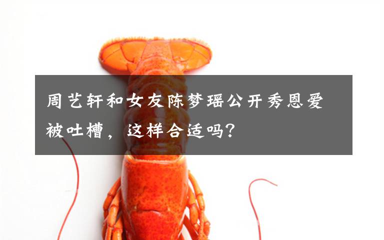 周艺轩和女友陈梦瑶公开秀恩爱被吐槽,这样合适吗?