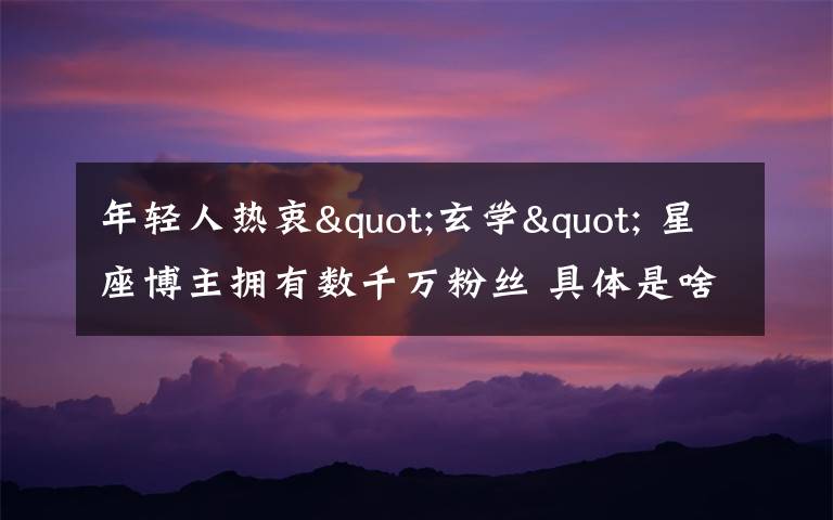 年轻人热衷"玄学" 星座博主拥有数千万粉丝 具体是啥情况?