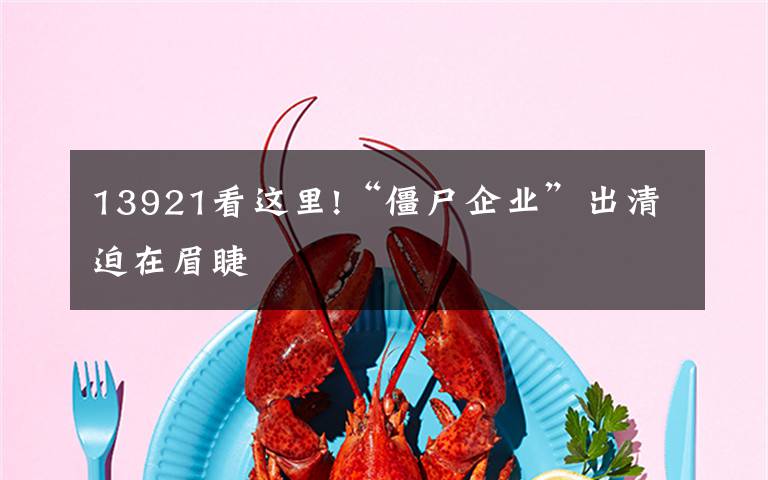 13921看这里!“僵尸企业”出清迫在眉睫