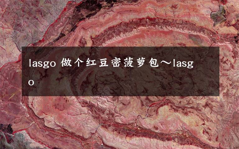 lasgo 做个红豆密菠萝包~lasgo
