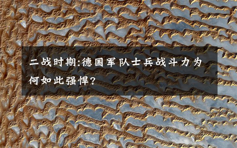 二战时期:德国军队士兵战斗力为何如此强悍?