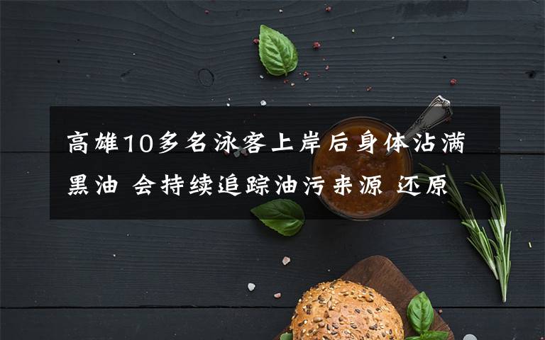 高雄10多名泳客上岸后身体沾满黑油 会持续追踪油污来源 还原事发经过及背后真相!