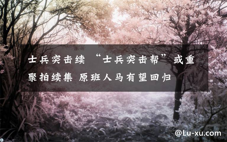 士兵突击续 “士兵突击帮”或重聚拍续集 原班人马有望回归