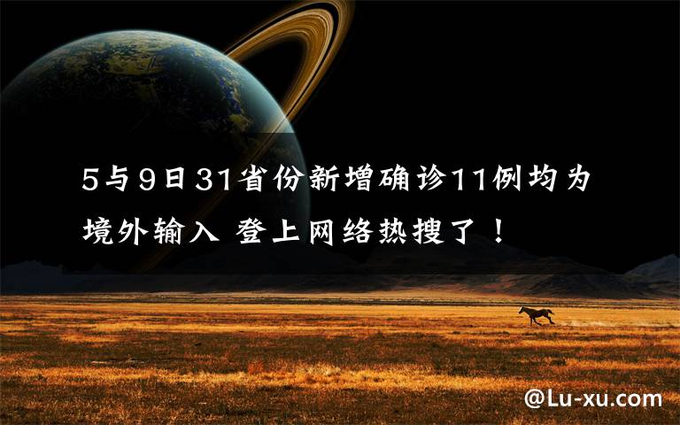 5与9日31省份新增确诊11例均为境外输入 登上网络热搜了！