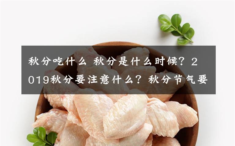 秋分吃什么 秋分是什么时候？2019秋分要注意什么？秋分节气要吃什么？