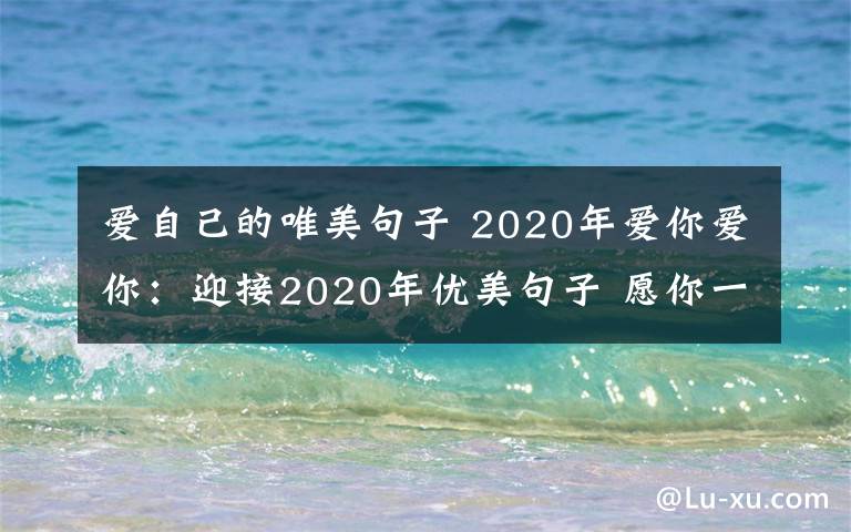 爱自己的唯美句子 2020年爱你爱你:迎接2020年优美句子 愿你一如既往爱生活、爱自己