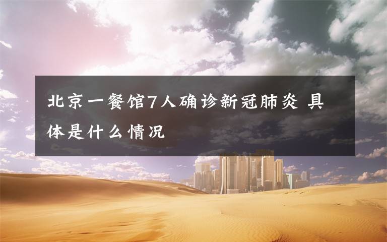 北京一餐馆7人确诊新冠肺炎 具体是什么情况