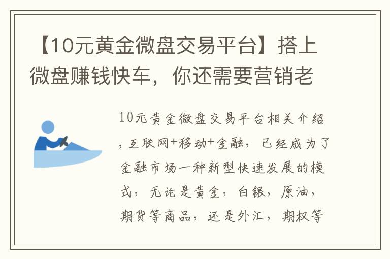 【10元黄金微盘交易平台】搭上微盘赚钱快车,你还需要营销老司机才能起飞!