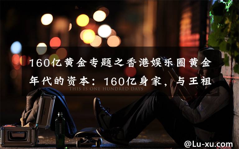 160亿黄金专题之香港娱乐圈黄金年代的资本:160亿身家,与王祖贤绯闻不断