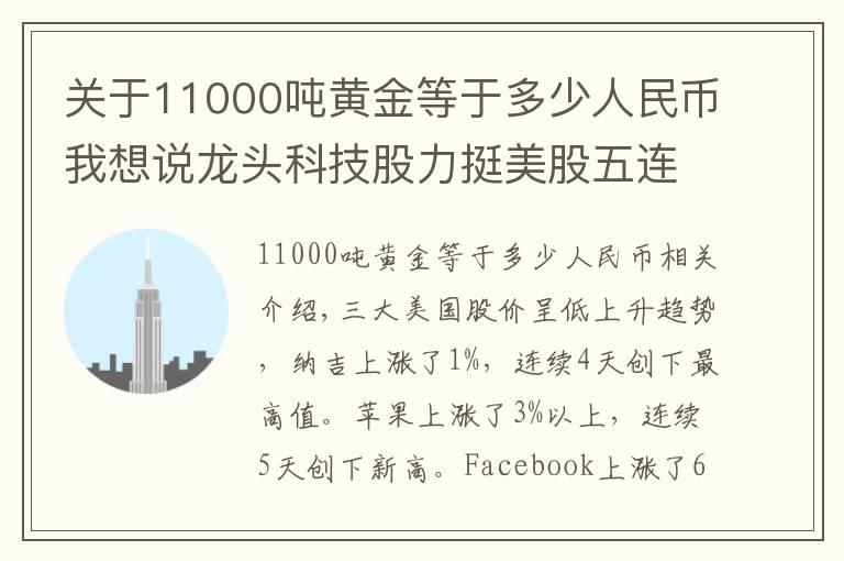 关于11000吨黄金等于多少人民币我想说龙头科技股力挺美股五连阳 纳指首次站上11000点 黄金冲向2070美元 白银大涨8%