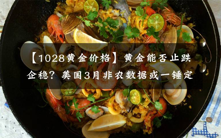 【1028黄金价格】黄金能否止跌企稳?美国3月非农数据或一锤定音