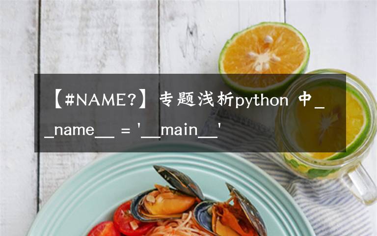 【#NAME?】专题浅析python 中__name__ = '__main__' 的作用!容易忽略的问题