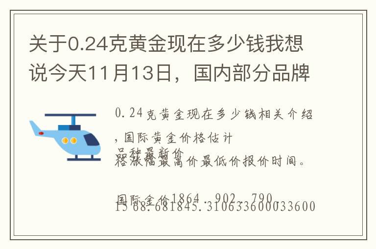 关于0.24克黄金现在多少钱我想说今天11月13日，国内部分品牌黄金、铂金调整价格