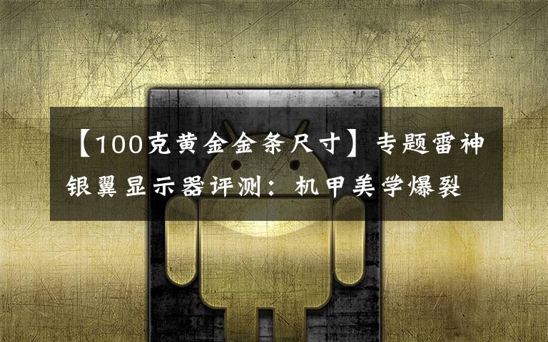 【100克黄金金条尺寸】专题雷神银翼显示器评测:机甲美学爆裂来袭