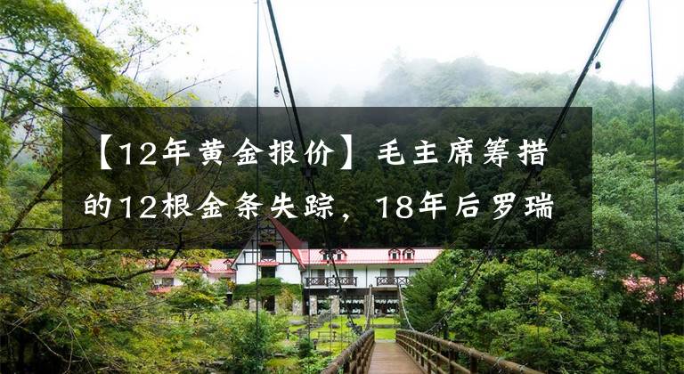 【12年黄金报价】毛主席筹措的12根金条失踪，18年后罗瑞卿亲自侦办，揭开案件真相