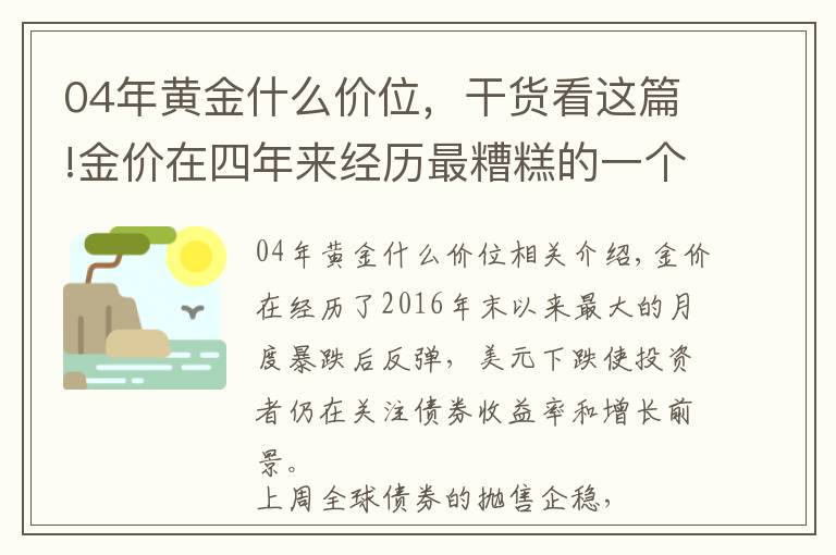 04年黄金什么价位，干货看这篇!金价在四年来经历最糟糕的一个月后反弹，而市场焦点是收益率