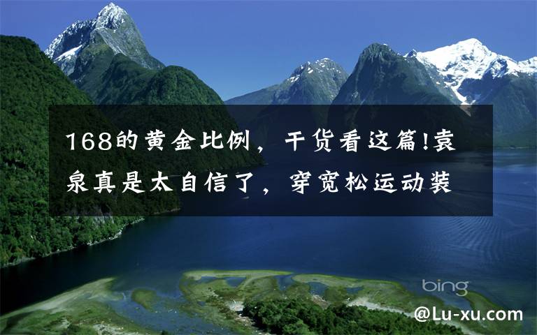 168的黄金比例,干货看这篇!袁泉真是太自信了,穿宽松运动装配瑜伽裤,168身高比例太优越