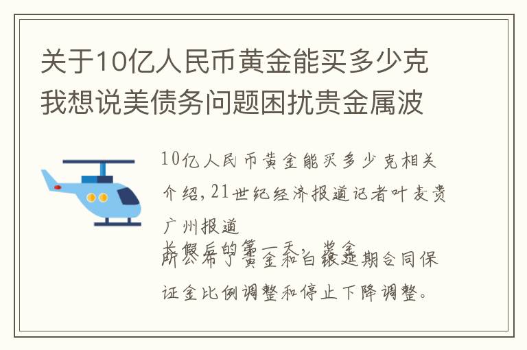 关于10亿人民币黄金能买多少克我想说美债务问题困扰贵金属波动加剧，银行直砍单一客户黄金持仓96.7%