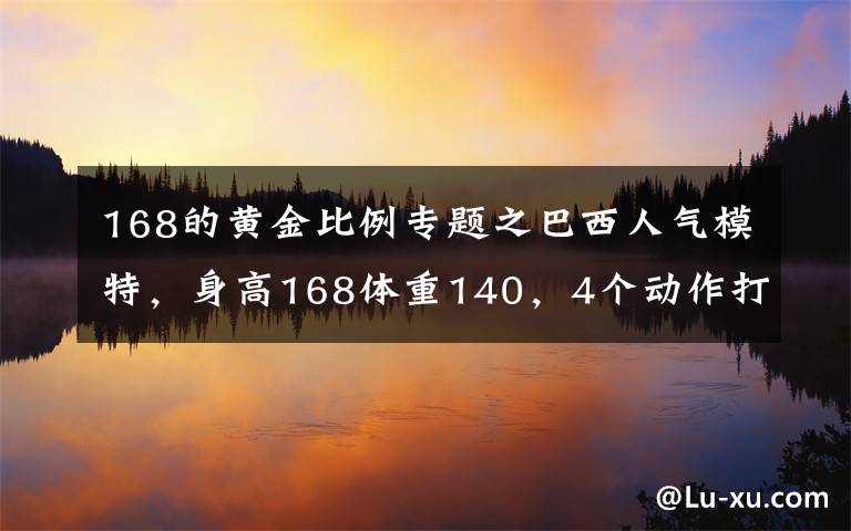 168的黄金比例专题之巴西人气模特,身高168体重140,4个动作打造完美比例