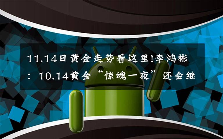 11.14日黄金走势看这里!李鸿彬：10.14黄金“惊魂一夜”还会继续涨吗？走势分析