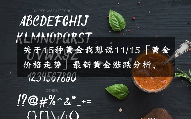 关于15种黄金我想说11/15「黄金价格走势」最新黄金涨跌分析,最新白银策略指导