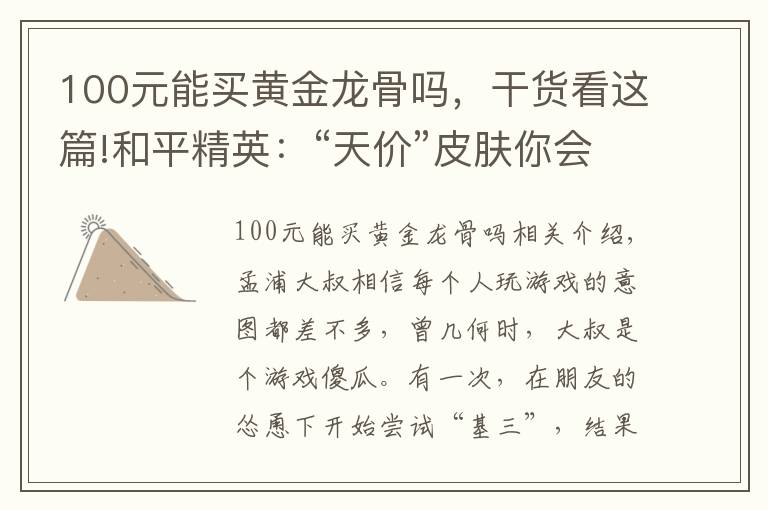 100元能买黄金龙骨吗，干货看这篇!和平精英：“天价”皮肤你会买吗？贫穷限制想象，膜拜氪金大佬
