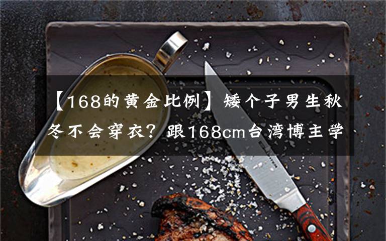 【168的黄金比例】矮个子男生秋冬不会穿衣?跟168cm台湾博主学搭配,显高显帅