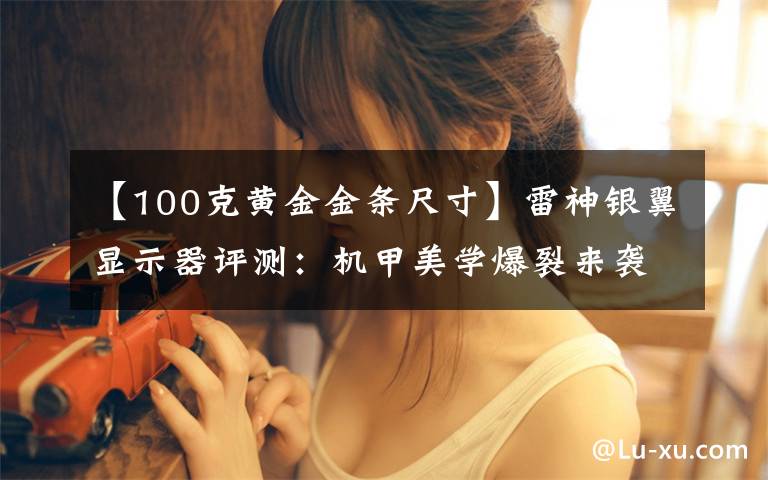 【100克黄金金条尺寸】雷神银翼显示器评测:机甲美学爆裂来袭