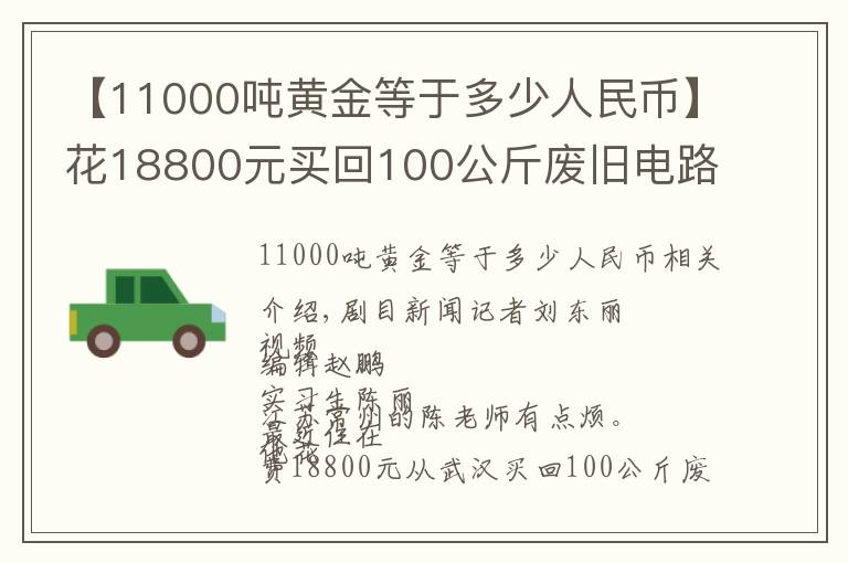 【11000吨黄金等于多少人民币】花18800元买回100公斤废旧电路板炼黄金，炼来炼去到手一堆“垃圾”