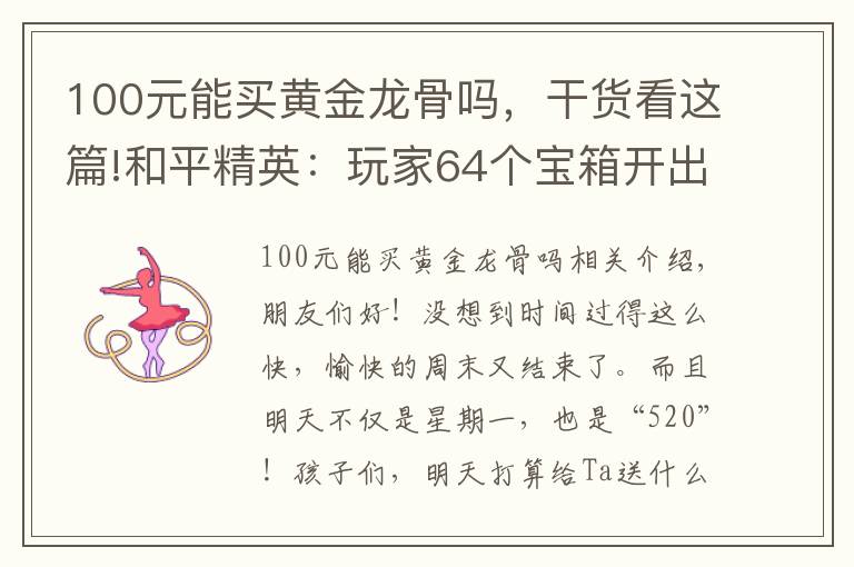 100元能买黄金龙骨吗，干货看这篇!和平精英：玩家64个宝箱开出黄金龙骨皮肤，公布皮肤高爆时间段！