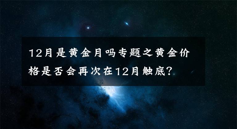 12月是黄金月吗专题之黄金价格是否会再次在12月触底？