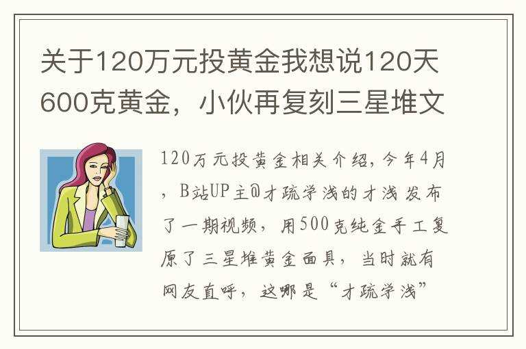 关于120万元投黄金我想说120天600克黄金，小伙再复刻三星堆文物，网友：怀疑三星堆是你埋的