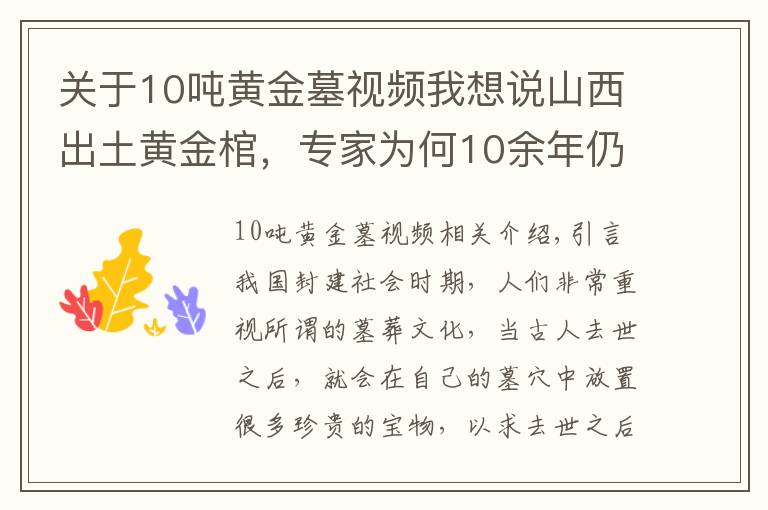 关于10吨黄金墓视频我想说山西出土黄金棺，专家为何10余年仍未打开？里面究竟放的什么东西