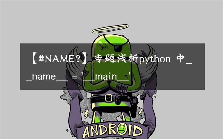 【#NAME?】专题浅析python 中__name__ = '__main__' 的作用!容易忽略的问题
