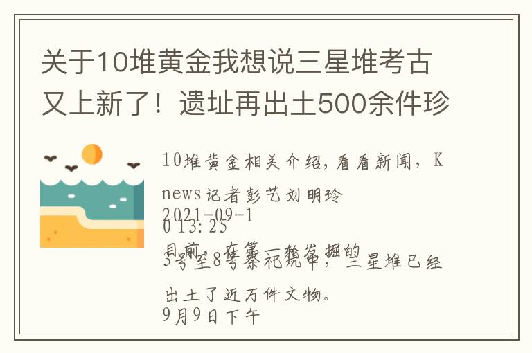 关于10堆黄金我想说三星堆考古又上新了！遗址再出土500余件珍贵文物
