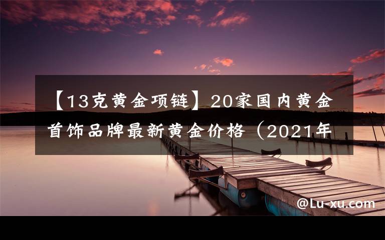 【13克黄金项链】20家国内黄金首饰品牌最新黄金价格(2021年10月28日)
