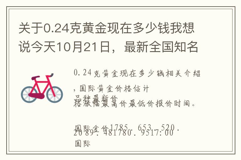 关于0.24克黄金现在多少钱我想说今天10月21日，最新全国知名品牌黄金、铂金价格调整信息