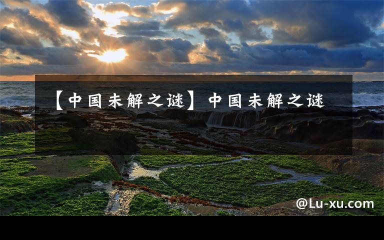 【中国未解之谜】中国未解之谜