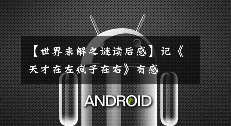 【世界未解之谜读后感】记《天才在左疯子在右》有感