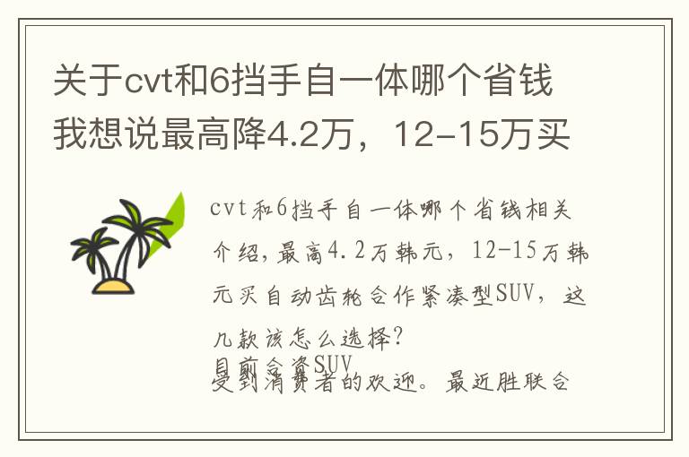 关于cvt和6挡手自一体哪个省钱我想说最高降4.2万,12-15万买自动挡合资紧凑型SUV,这几款该怎么选?