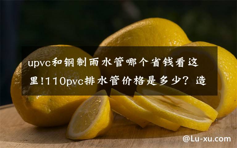 upvc和钢制雨水管哪个省钱看这里!110pvc排水管价格是多少?造成PVC排水管价格差距的原因是什么