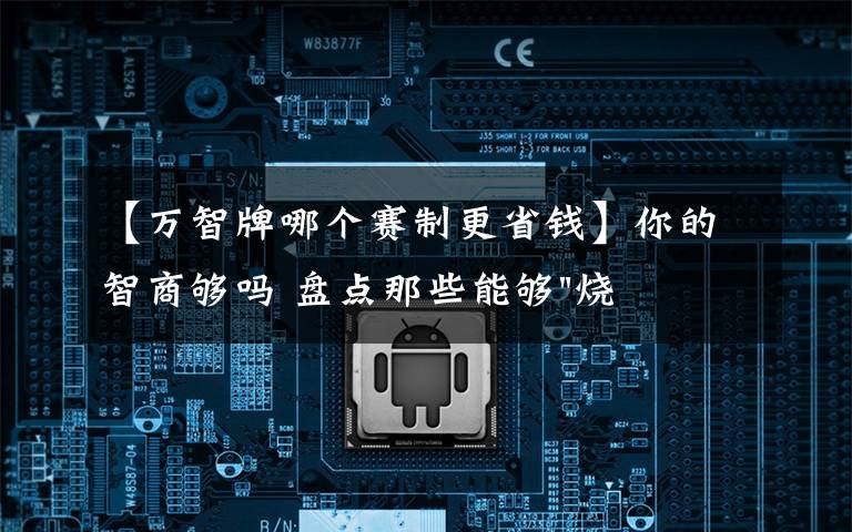 【万智牌哪个赛制更省钱】你的智商够吗 盘点那些能够"烧脑"的游戏