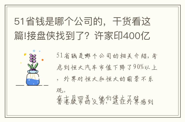 51省钱是哪个公司的，干货看这篇!接盘侠找到了？许家印400亿抛售恒大51%股权，哪个公司这么大胆？