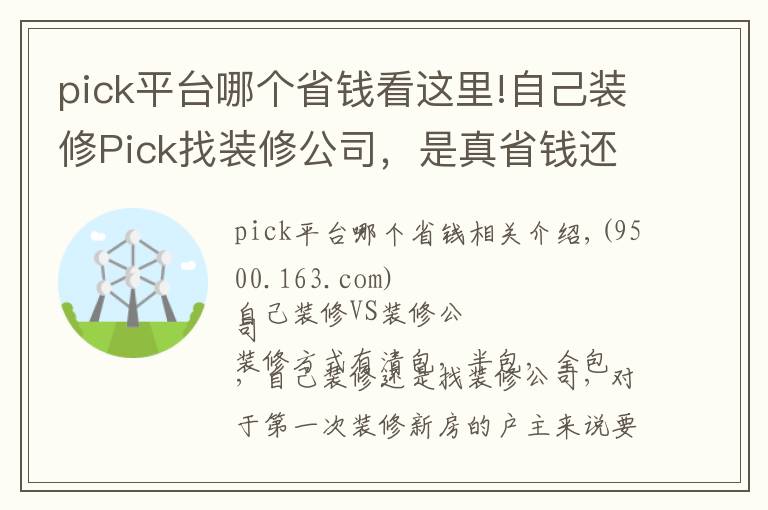 pick平台哪个省钱看这里!自己装修Pick找装修公司,是真省钱还是被坑?