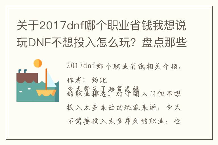 关于2017dnf哪个职业省钱我想说玩DNF不想投入怎么玩？盘点那些有可玩性的超贫民职业！