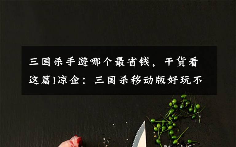 三国杀手游哪个最省钱,干货看这篇!凉企:三国杀移动版好玩不花钱,白嫖史诗将