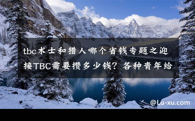 tbc术士和猎人哪个省钱专题之迎接TBC需要攒多少钱?各种青年给出了姿态万千的答案