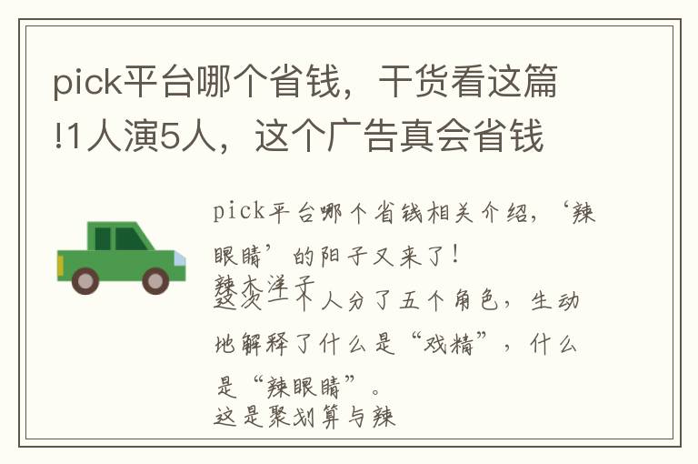 pick平台哪个省钱,干货看这篇!1人演5人,这个广告真会省钱