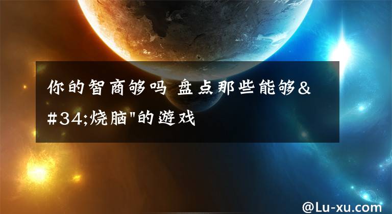你的智商够吗 盘点那些能够"烧脑"的游戏