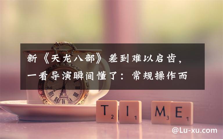 新《天龙八部》差到难以启齿,一看导演瞬间懂了:常规操作而已